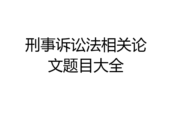 刑事诉讼法相关论文题目大全