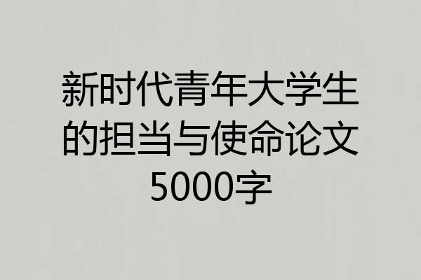 新时代青年大学生的担当与使命论文5000字