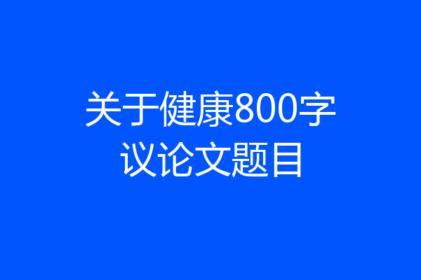 关于健康800字议论文题目