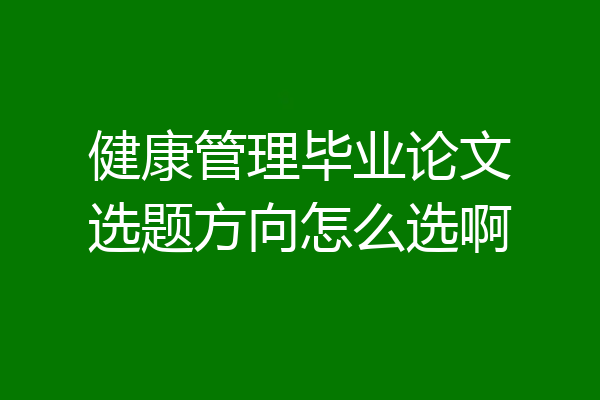 健康管理毕业论文选题方向怎么选啊