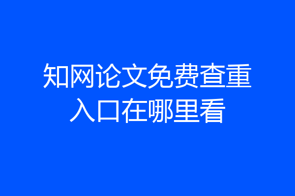 知网论文免费查重入口在哪里看