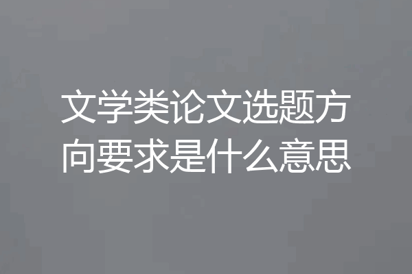 文学类论文选题方向要求是什么意思