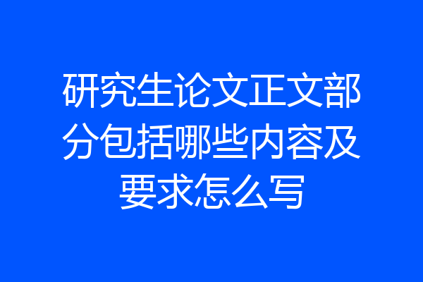 研究生论文正文部分包括哪些内容及要求怎么写