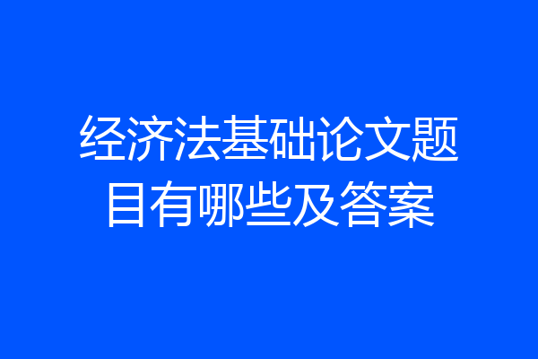 经济法基础论文题目有哪些及答案