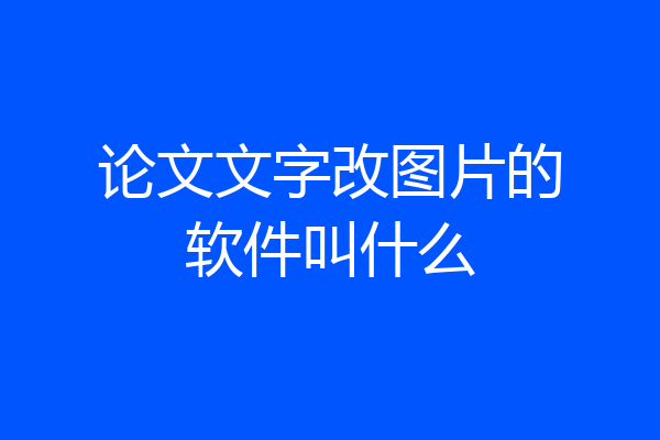论文文字改图片的软件叫什么