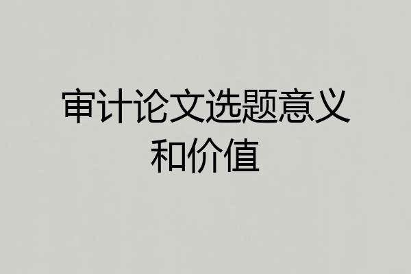 审计论文选题意义和价值