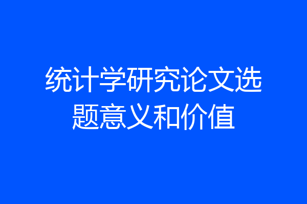 统计学研究论文选题意义和价值