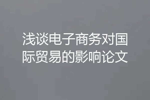 浅谈电子商务对国际贸易的影响论文