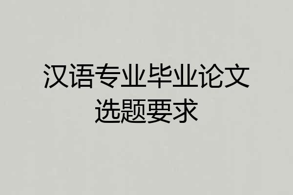 汉语专业毕业论文选题要求