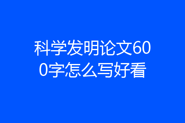 科学发明论文600字怎么写好看