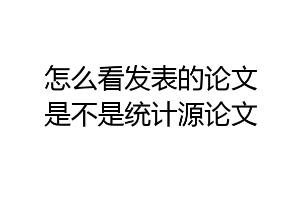 怎么看发表的论文是不是统计源论文