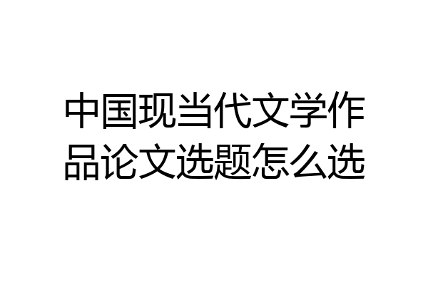 中国现当代文学作品论文选题怎么选