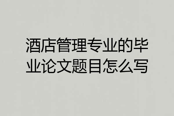 酒店管理专业的毕业论文题目怎么写