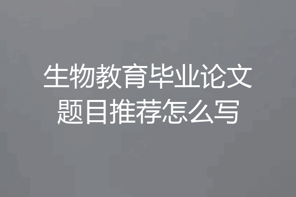 生物教育毕业论文题目推荐怎么写