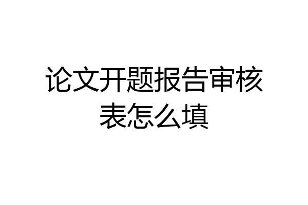 论文开题报告审核表怎么填