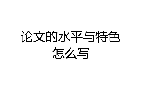 论文的水平与特色怎么写