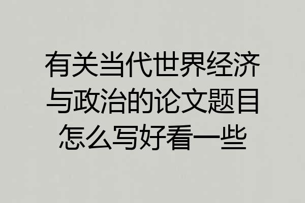 有关当代世界经济与政治的论文题目怎么写好看一些