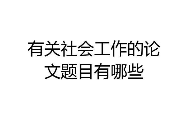 有关社会工作的论文题目有哪些
