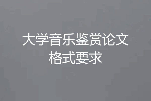大学音乐鉴赏论文格式要求