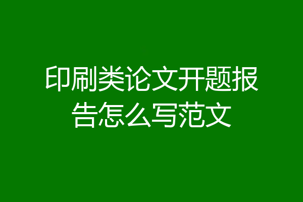 印刷类论文开题报告怎么写范文