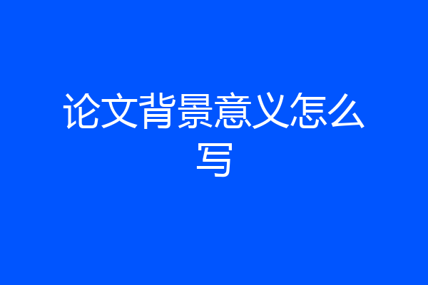 论文背景意义怎么写