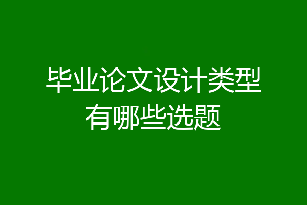毕业论文设计类型有哪些选题