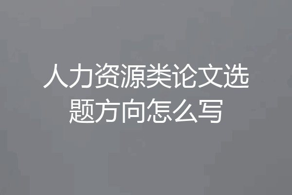 人力资源类论文选题方向怎么写