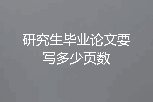 研究生毕业论文要写多少页数