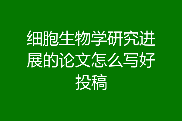 细胞生物学研究进展的论文怎么写好投稿