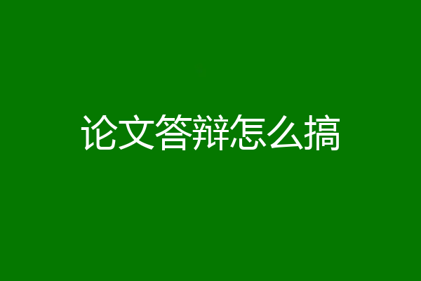 论文答辩怎么搞