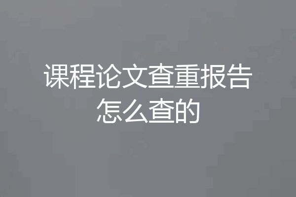 课程论文查重报告怎么查的