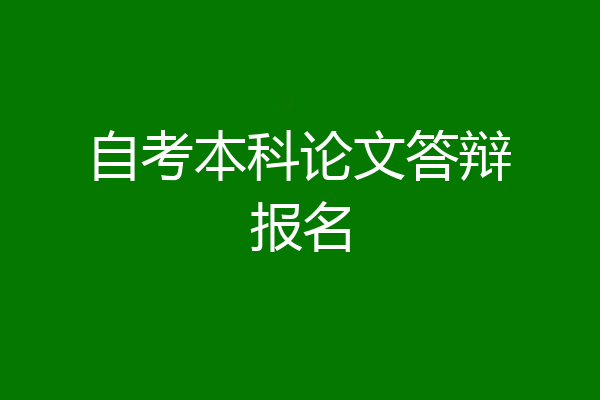 自考本科论文答辩报名
