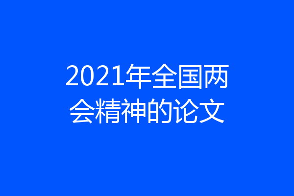 2021年全国两会精神的论文
