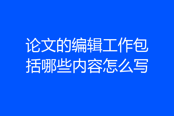 论文的编辑工作包括哪些内容怎么写