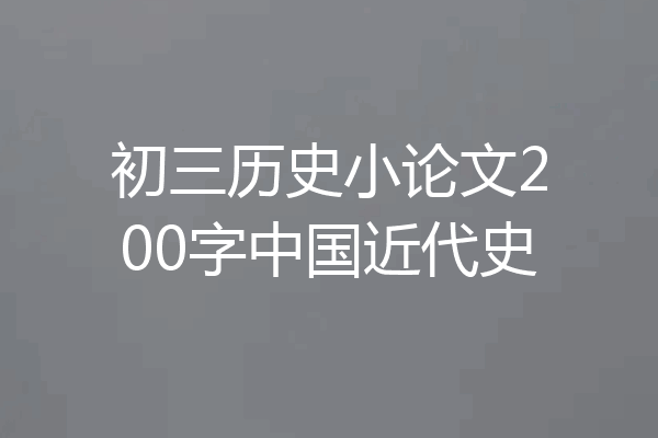 初三历史小论文200字中国近代史