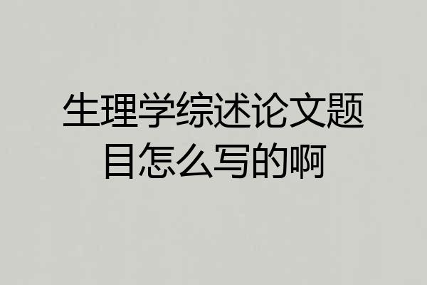 生理学综述论文题目怎么写的啊
