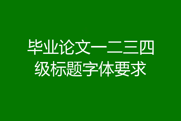 毕业论文一二三四级标题字体要求