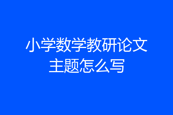 小学数学教研论文主题怎么写
