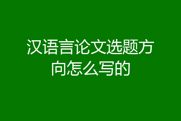 汉语言论文选题方向怎么写的