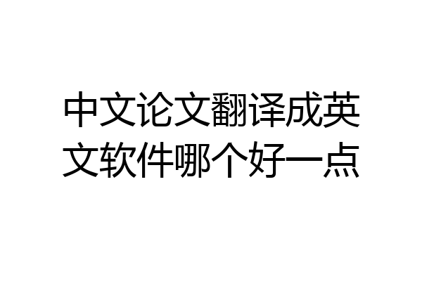 中文论文翻译成英文软件哪个好一点