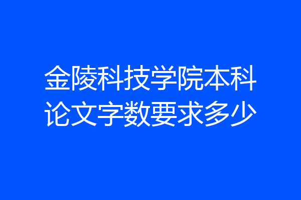 金陵科技学院本科论文字数要求多少