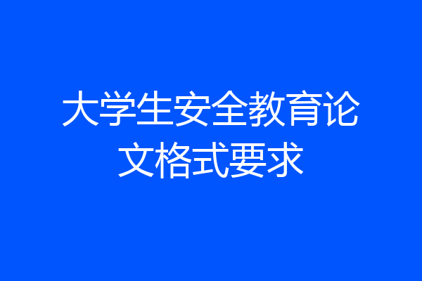 大学生安全教育论文格式要求