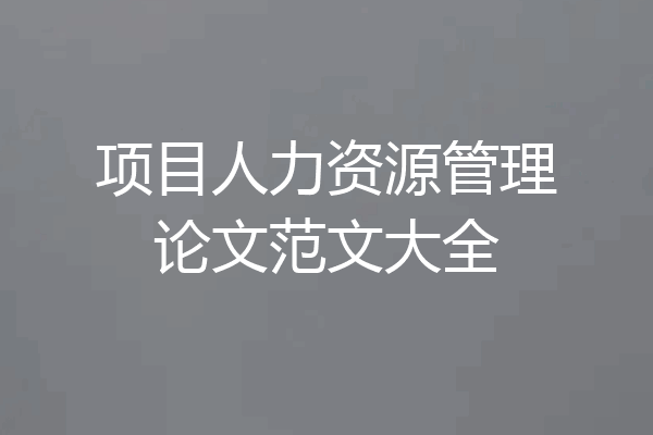 项目人力资源管理论文范文大全