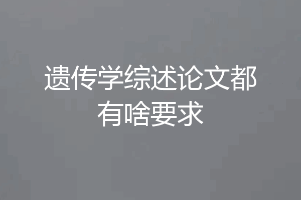 遗传学综述论文都有啥要求