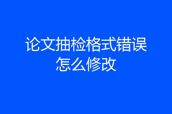 论文抽检格式错误怎么修改