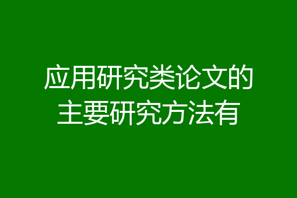 应用研究类论文的主要研究方法有