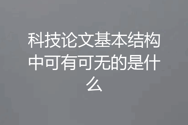 科技论文基本结构中可有可无的是什么
