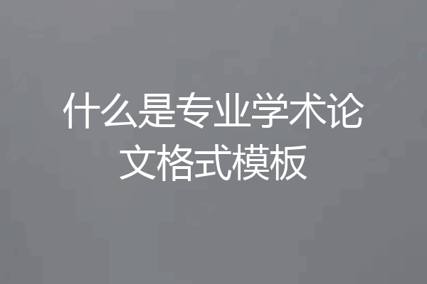 什么是专业学术论文格式模板
