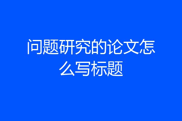 问题研究的论文怎么写标题