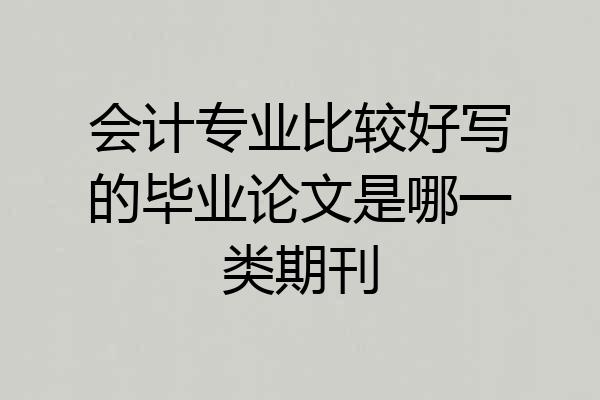 会计专业比较好写的毕业论文是哪一类期刊
